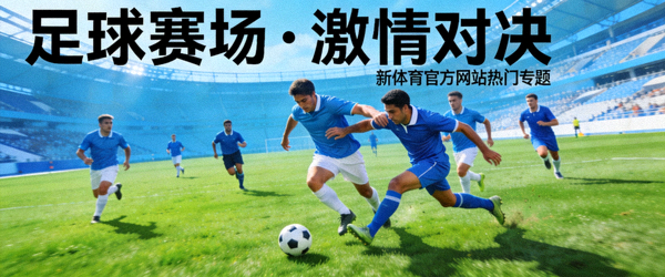 足球场上球员激烈拼抢 - 新体育官方网站热门专题配图